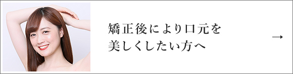 矯正後により口元を美しくしたい方へ